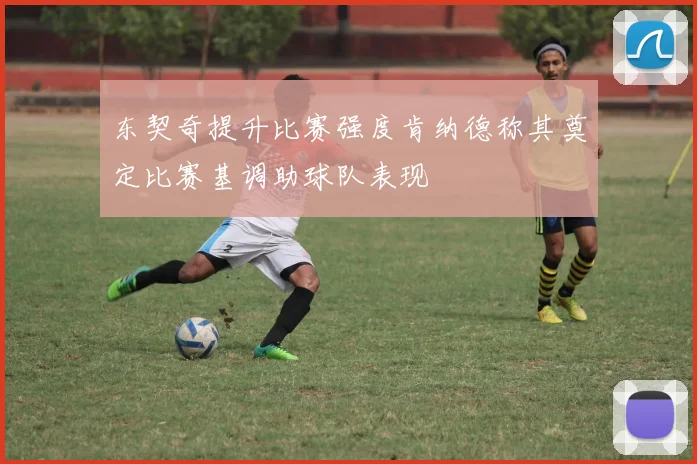 东契奇提升比赛强度肯纳德称其奠定比赛基调助球队表现