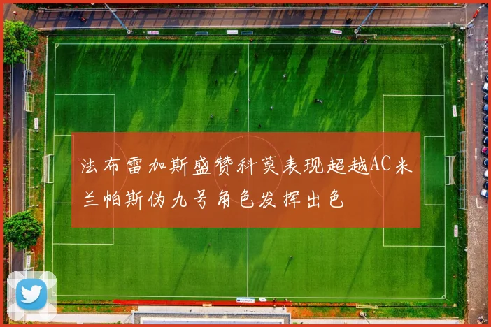 法布雷加斯盛赞科莫表现超越AC米兰帕斯伪九号角色发挥出色
