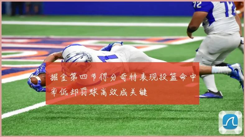 掘金第四节得分奇特表现投篮命中率低却罚球高效成关键