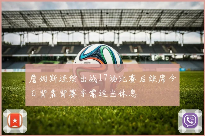 詹姆斯连续出战17场比赛后缺席今日背靠背赛季需适当休息