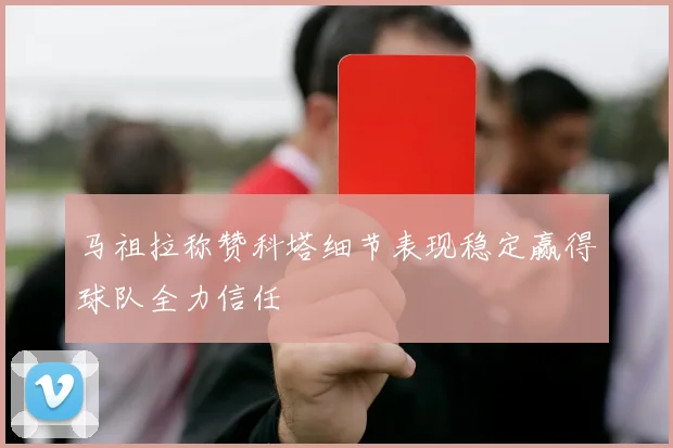 马祖拉称赞科塔细节表现稳定赢得球队全力信任