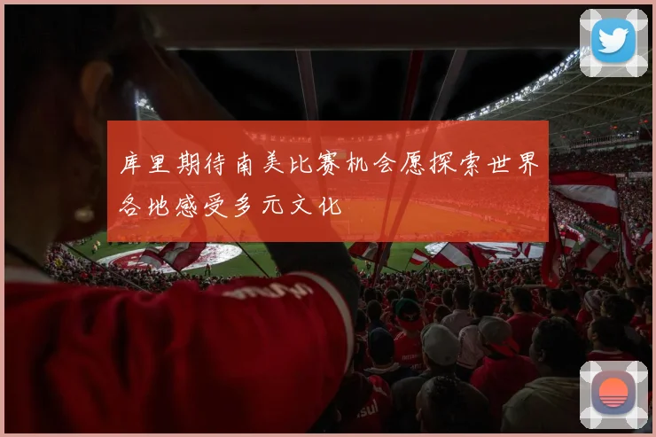 库里期待南美比赛机会愿探索世界各地感受多元文化
