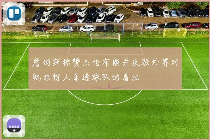 詹姆斯称赞杰伦布朗并反驳外界对凯尔特人乐透球队的看法