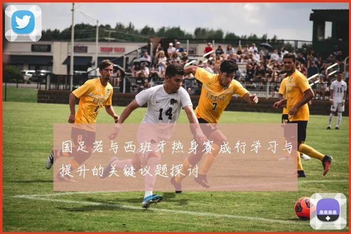国足若与西班牙热身赛成行学习与提升的关键议题探讨
