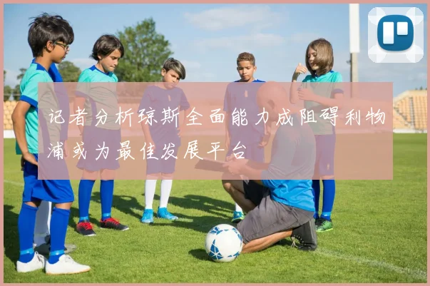 记者分析琼斯全面能力成阻碍利物浦或为最佳发展平台