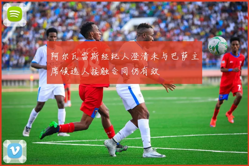 阿尔瓦雷斯经纪人澄清未与巴萨主席候选人接触合同仍有效