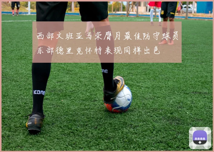 西部文班亚马荣膺月最佳防守球员东部德里克怀特表现同样出色