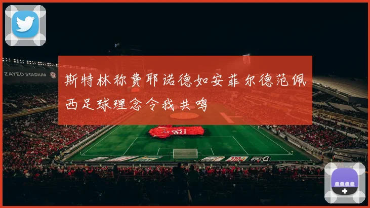 斯特林称费耶诺德如安菲尔德范佩西足球理念令我共鸣