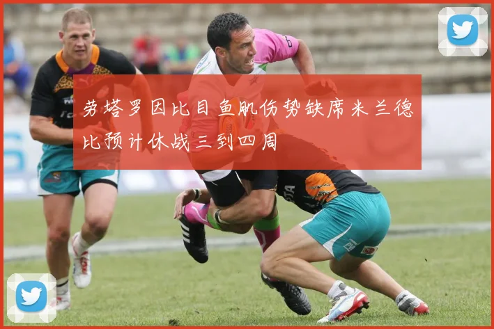 劳塔罗因比目鱼肌伤势缺席米兰德比预计休战三到四周